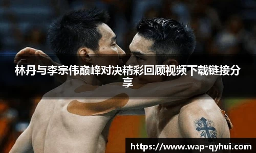 林丹与李宗伟巅峰对决精彩回顾视频下载链接分享