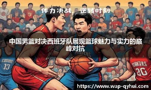 中国男篮对决西班牙队展现篮球魅力与实力的巅峰对抗
